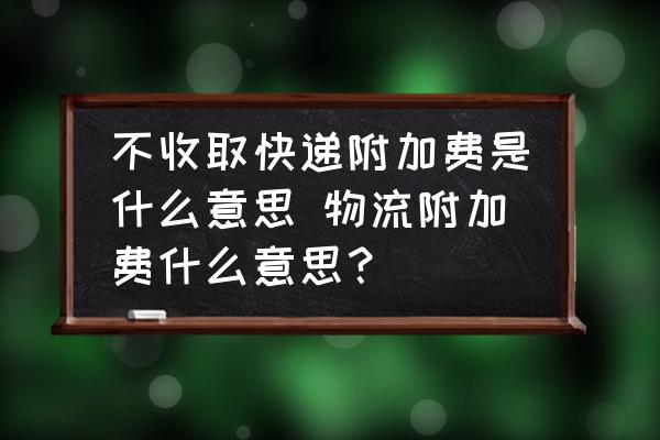 不收取快遞附加費是什么意思 物流附加費什么意思？