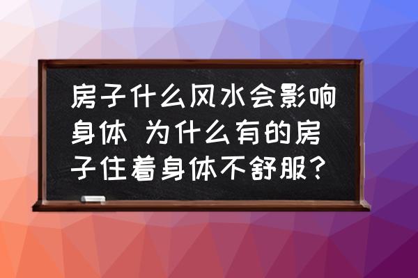 房子什么風(fēng)水會(huì)影響身體 為什么有的房子住著身體不舒服？
