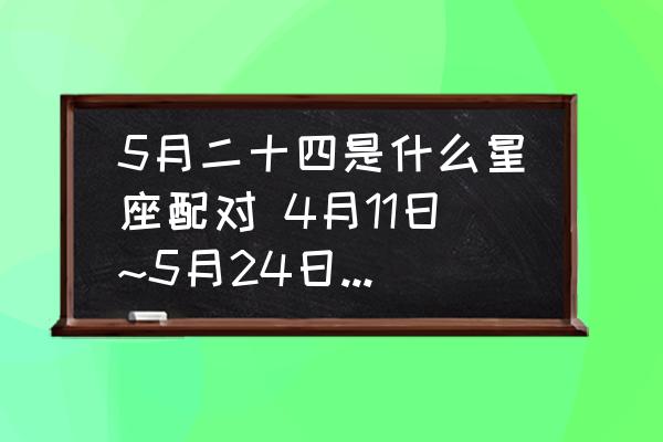 5月二十四是什么星座配對 4月11日~5月24日是什么星座？