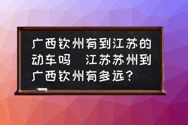 廣西欽州有到江蘇的動(dòng)車嗎(江蘇蘇州到廣西欽州有多遠(yuǎn)？)