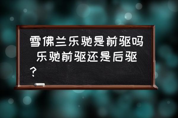 雪佛蘭樂馳是前驅(qū)嗎 樂馳前驅(qū)還是后驅(qū)？